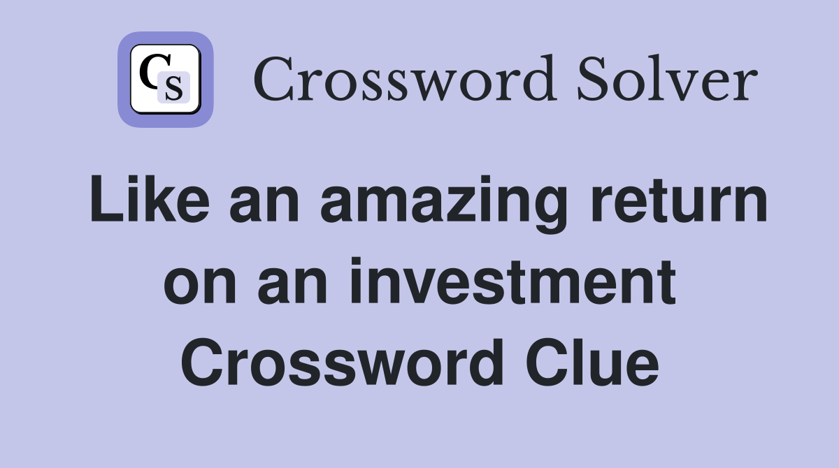 Like an amazing return on an investment Crossword Clue