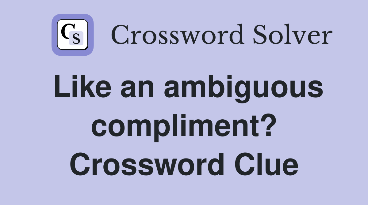 Like an ambiguous compliment? Crossword Clue