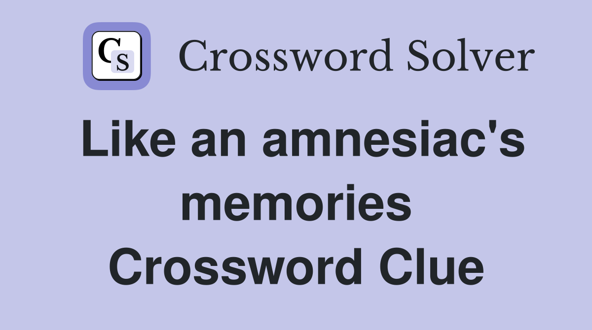 Like an amnesiac's memories Crossword Clue