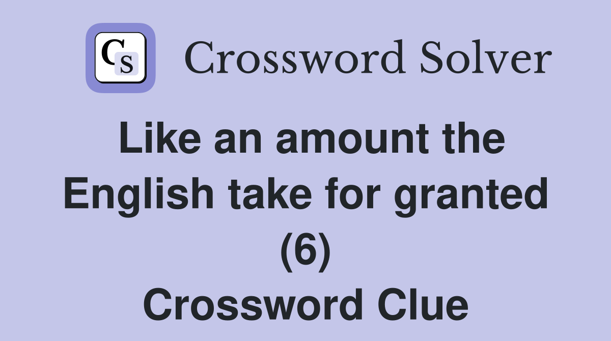 Like an amount the English take for granted (6) Crossword Clue