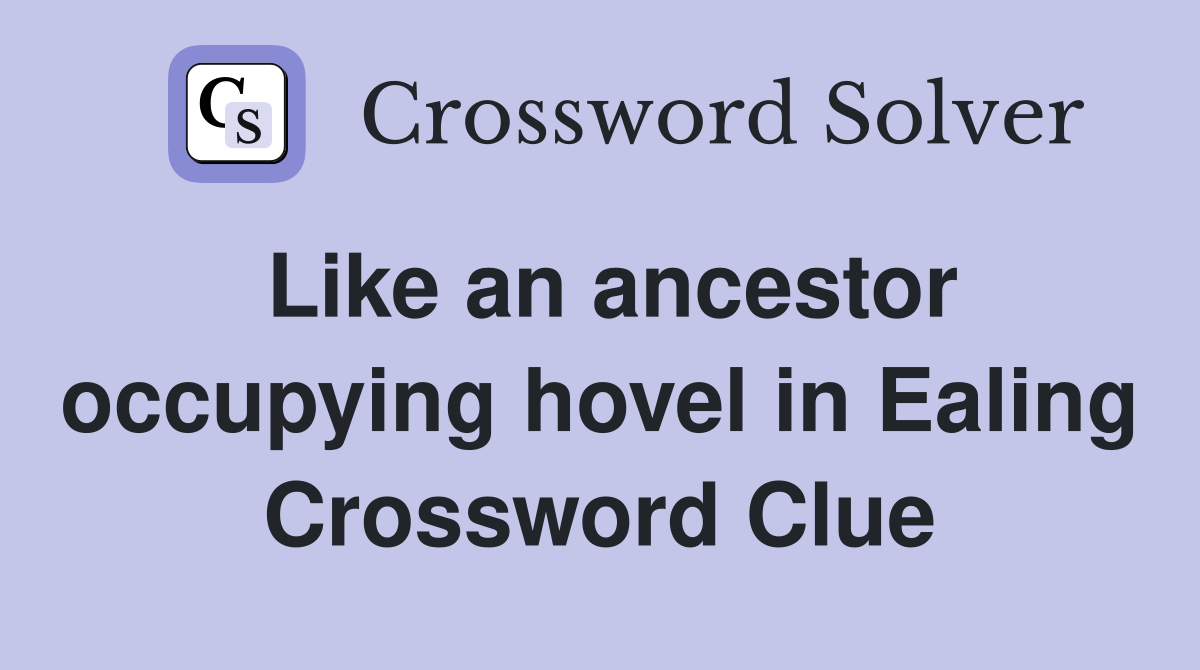 Like an ancestor occupying hovel in Ealing Crossword Clue