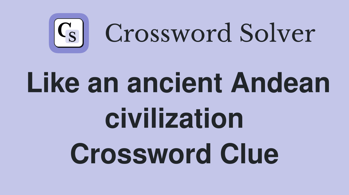 Like an ancient Andean civilization Crossword Clue