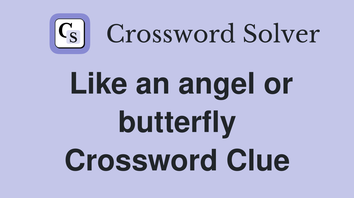 Like an angel or butterfly Crossword Clue