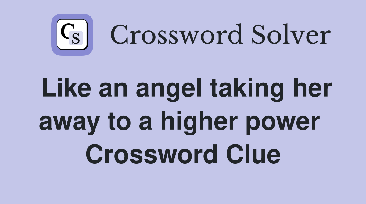 Like an angel taking her away to a higher power  Crossword Clue