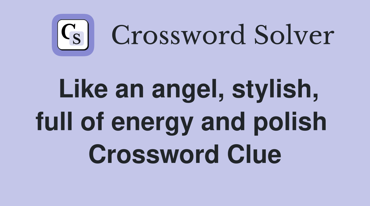Like an angel, stylish, full of energy and polish  Crossword Clue