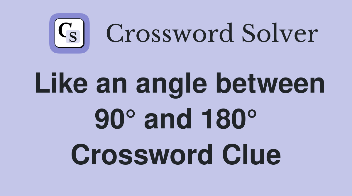 Like an angle between 90° and 180° Crossword Clue