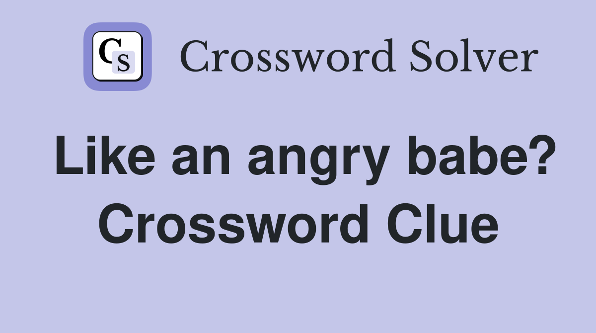 Like an angry babe? Crossword Clue