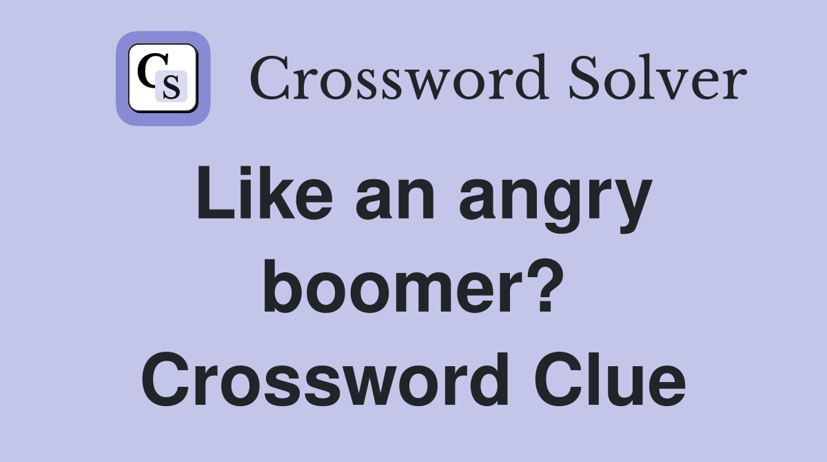 Like an angry boomer? Crossword Clue