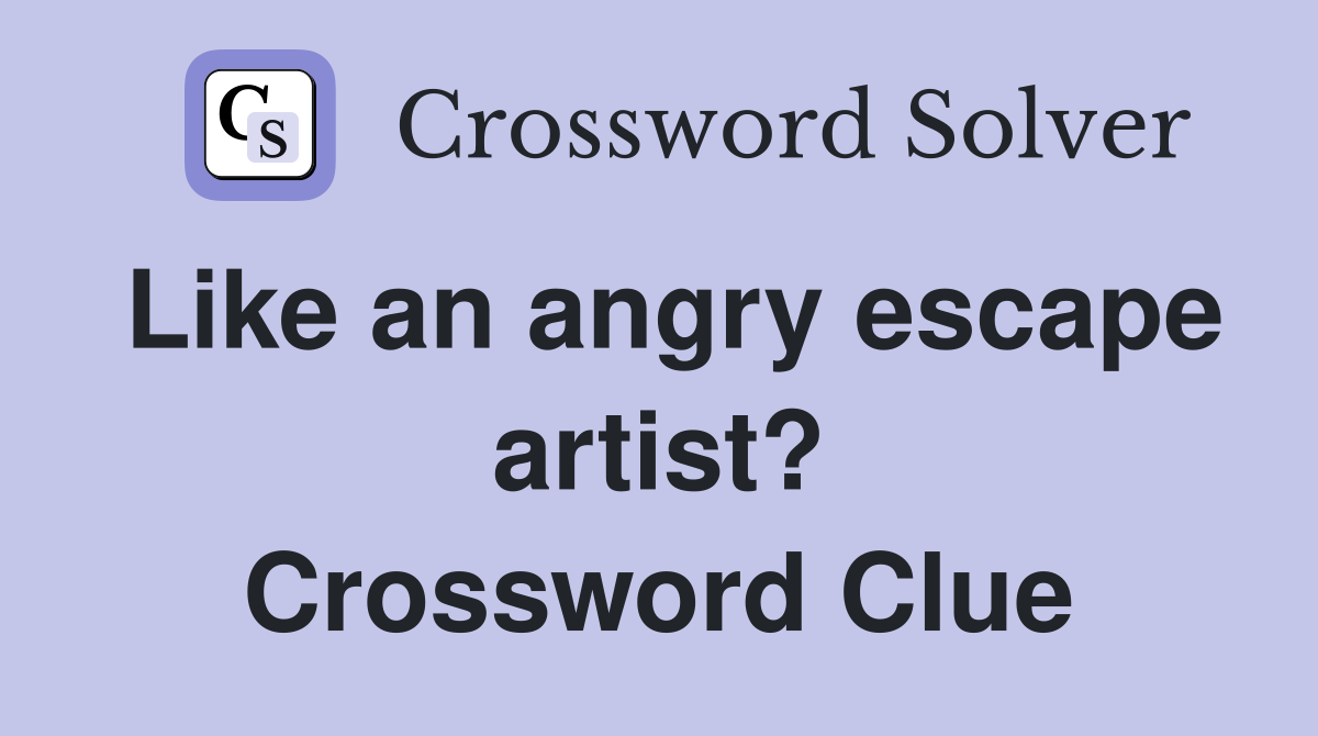 Like an angry escape artist? Crossword Clue