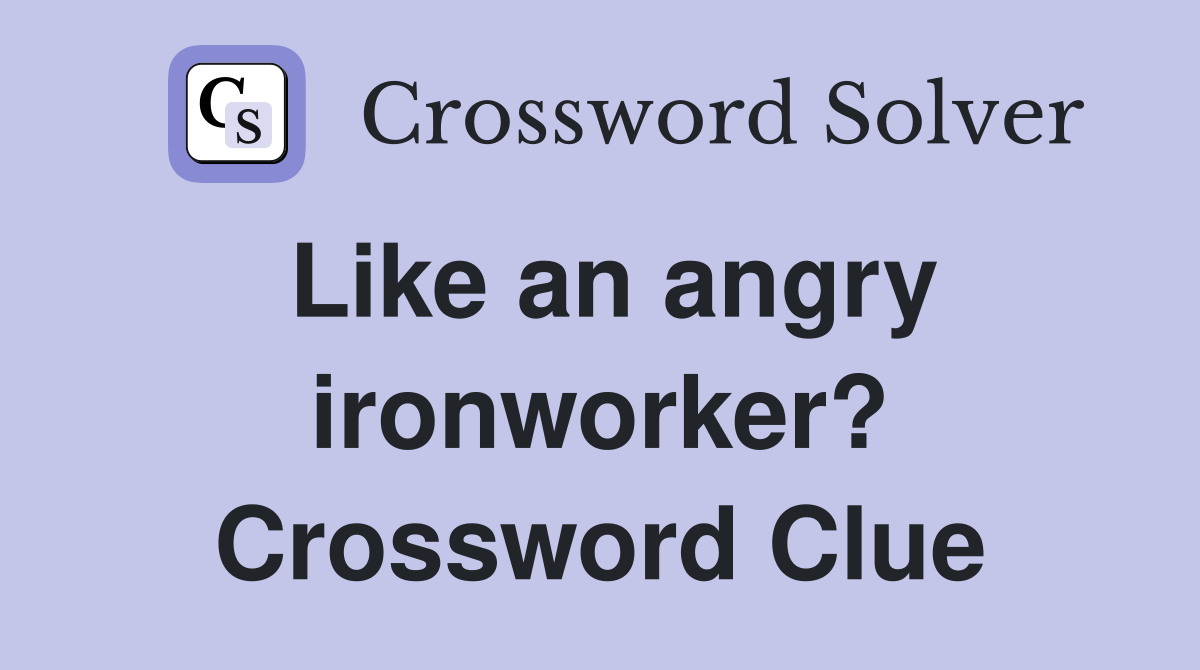 Like an angry ironworker? Crossword Clue