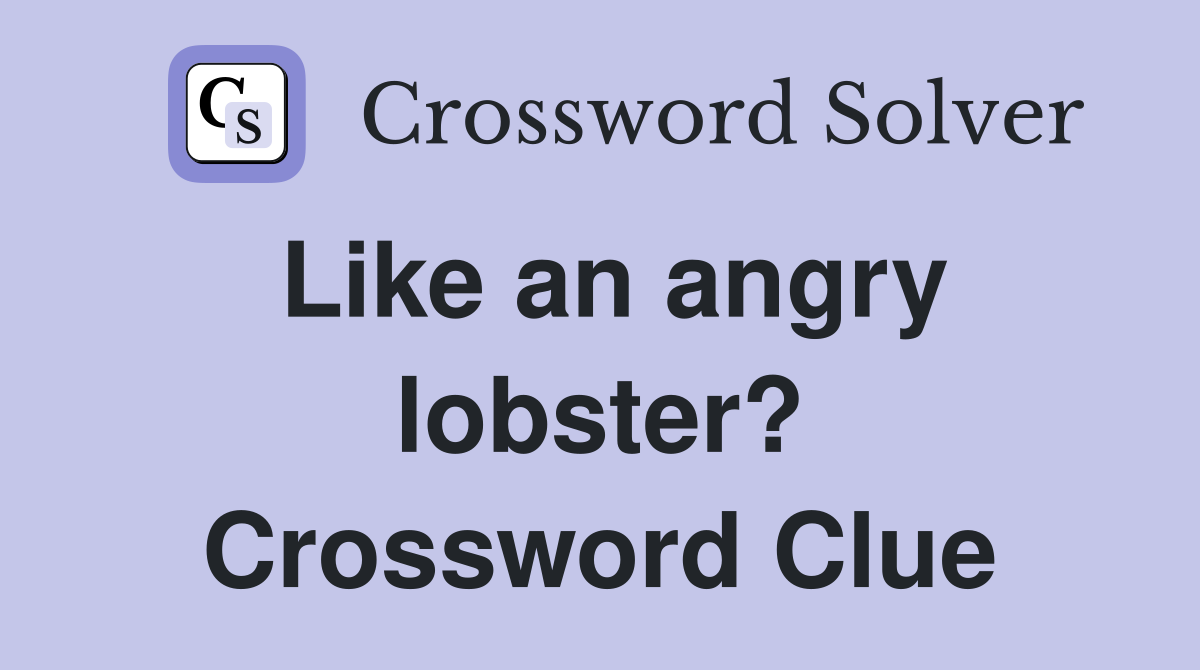 Like an angry lobster? Crossword Clue