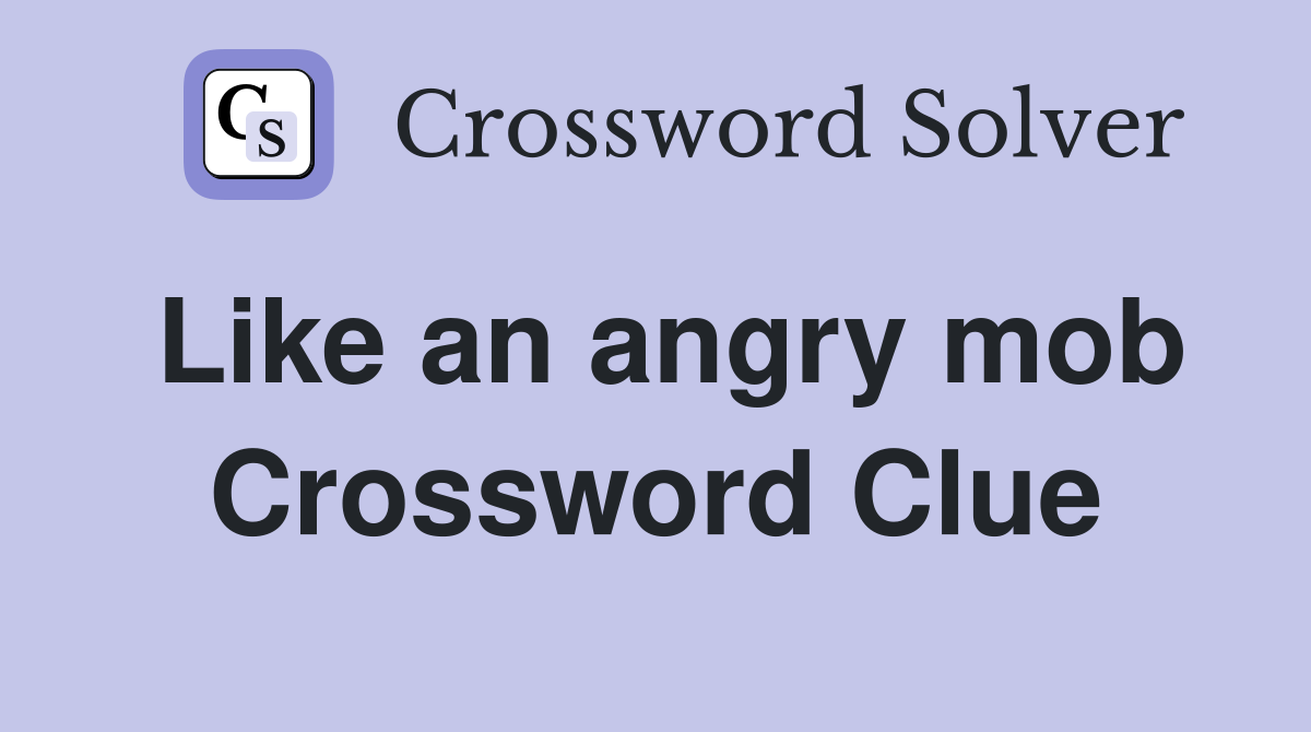 Like an angry mob Crossword Clue