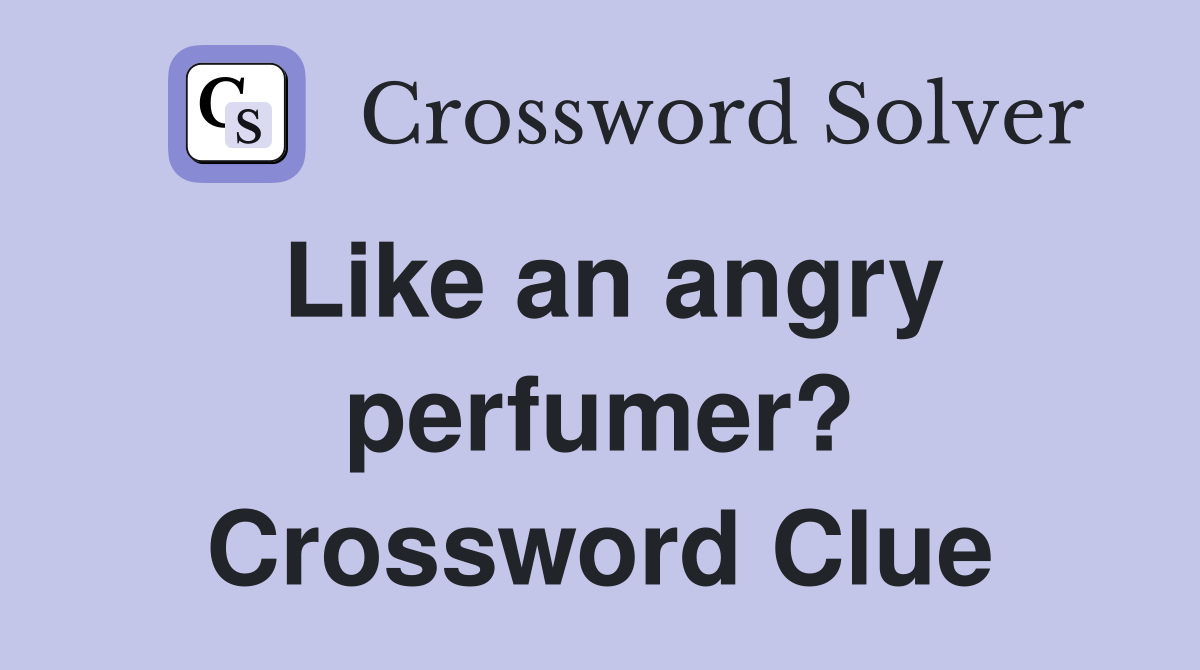 Like an angry perfumer? Crossword Clue