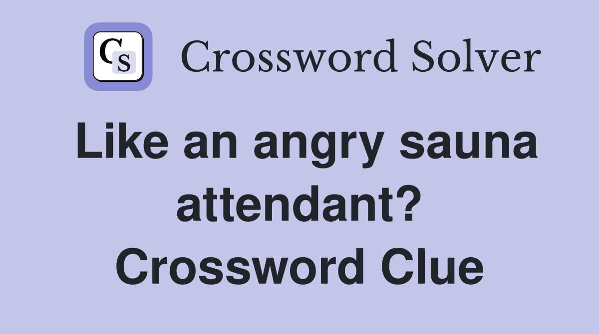 Like an angry sauna attendant? Crossword Clue