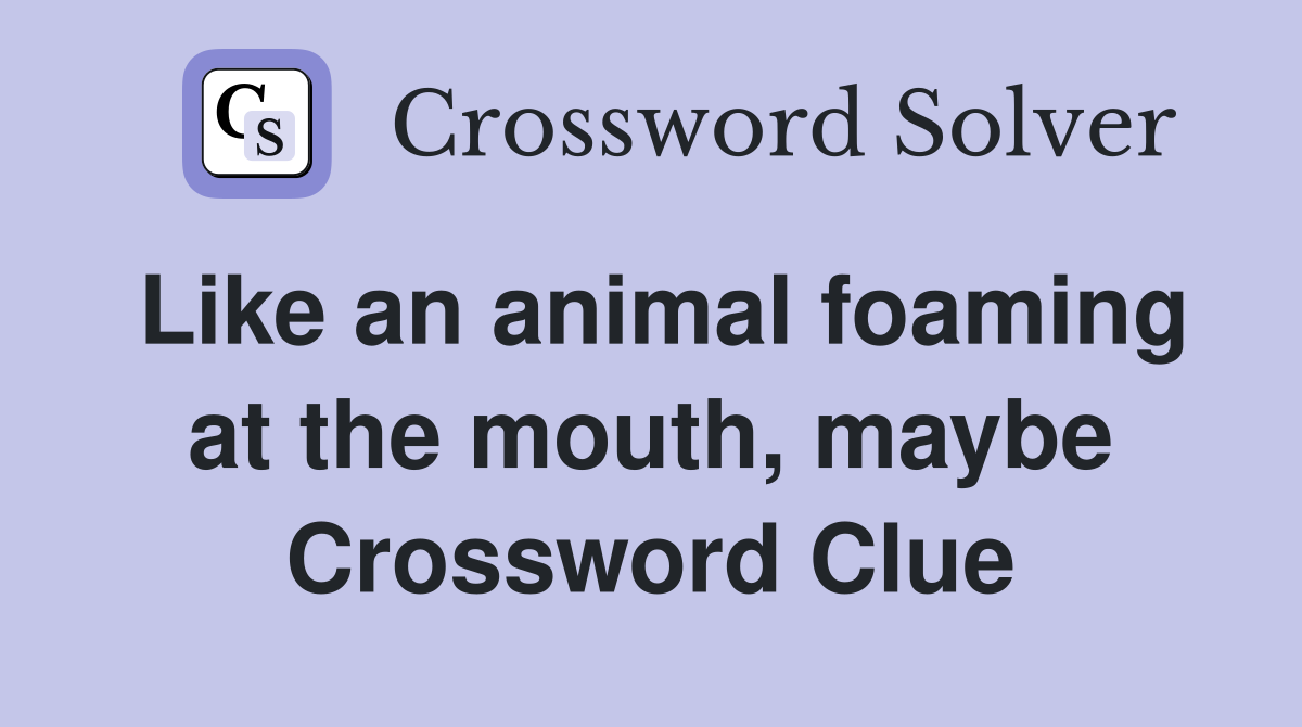 Like an animal foaming at the mouth, maybe Crossword Clue