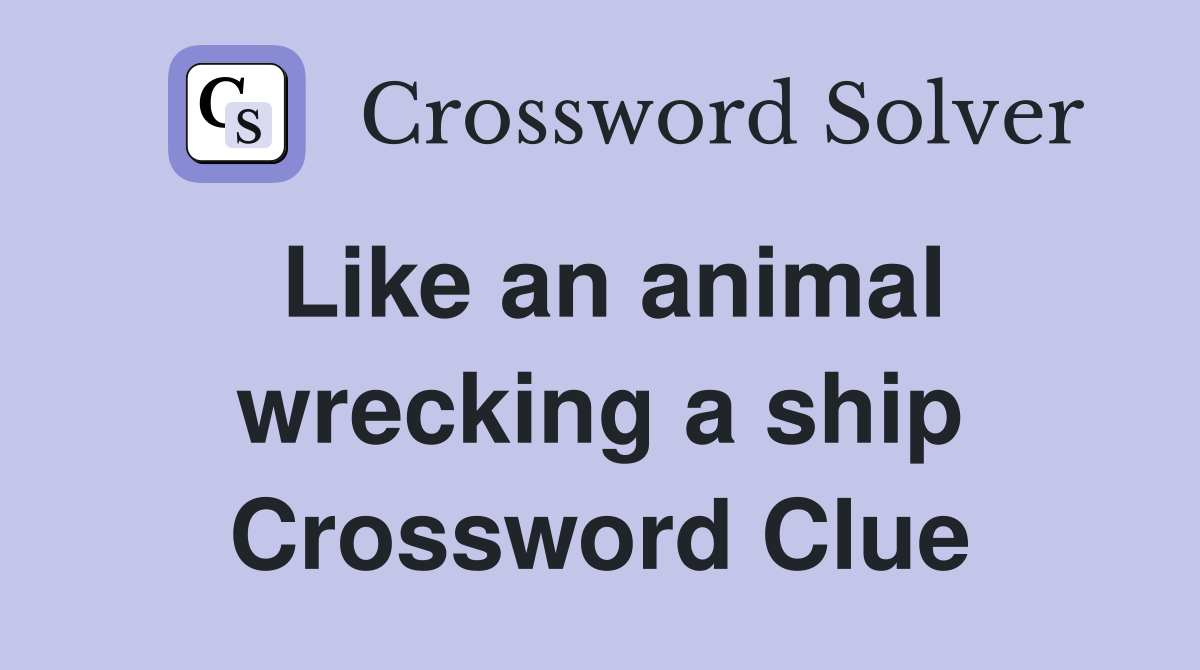 Like an animal wrecking a ship Crossword Clue