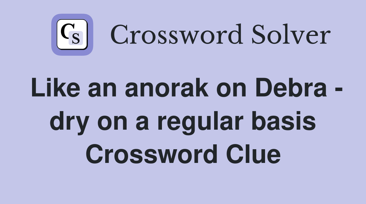 Like an anorak on Debra - dry on a regular basis Crossword Clue