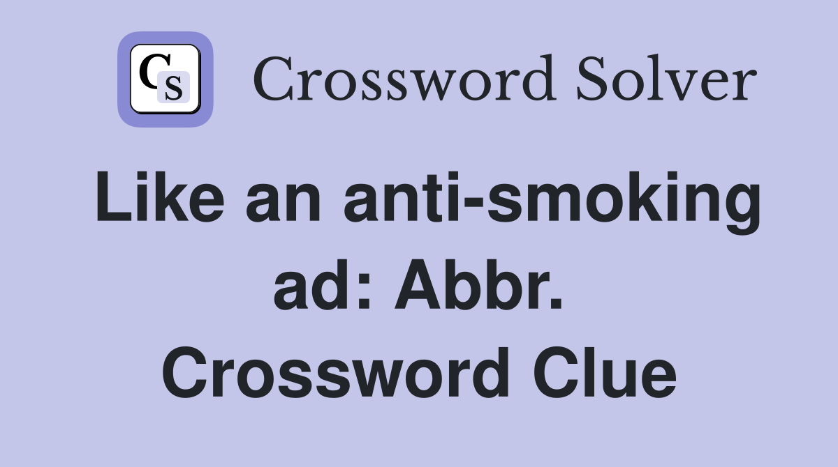 Like an anti-smoking ad: Abbr. Crossword Clue