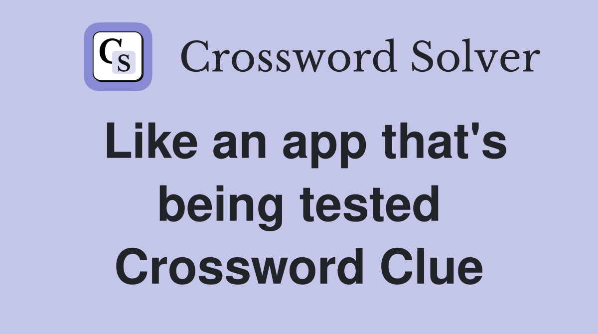 Like an app that's being tested Crossword Clue