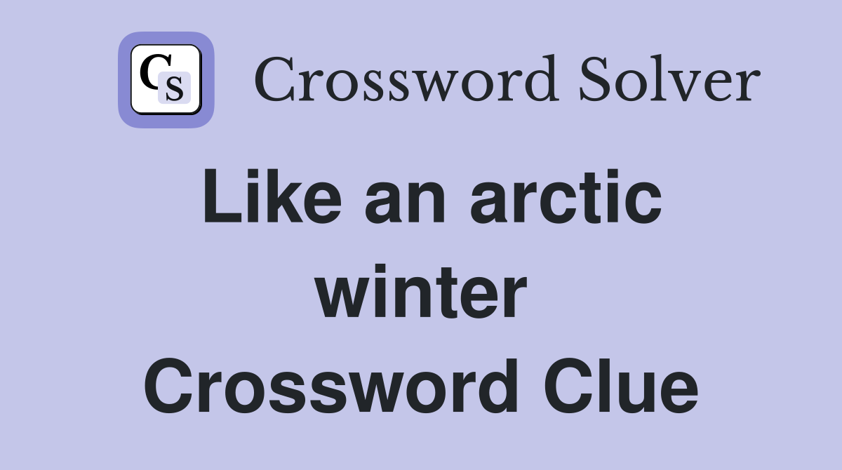 Like an arctic winter Crossword Clue