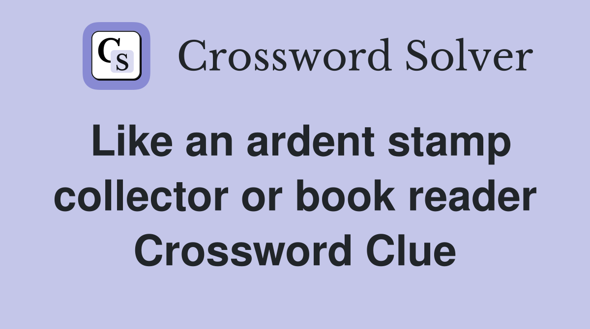 Like an ardent stamp collector or book reader Crossword Clue
