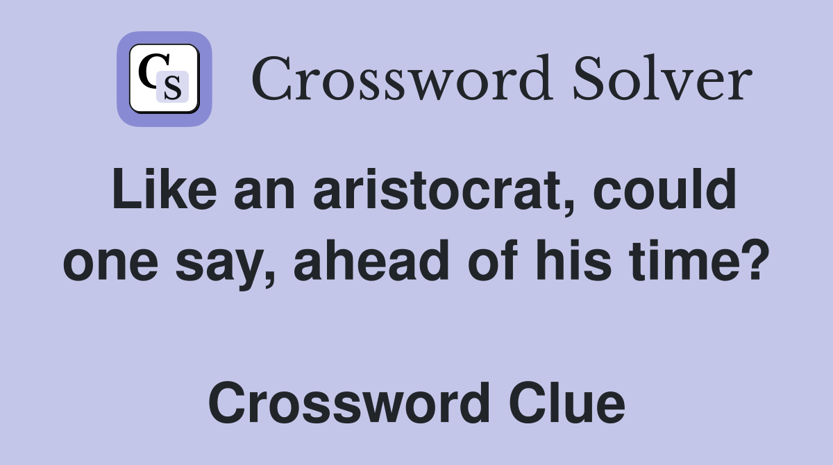 Like an aristocrat, could one say, ahead of his time?  Crossword Clue