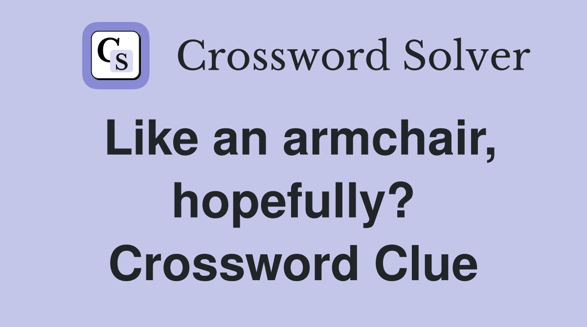 Like an armchair, hopefully? Crossword Clue