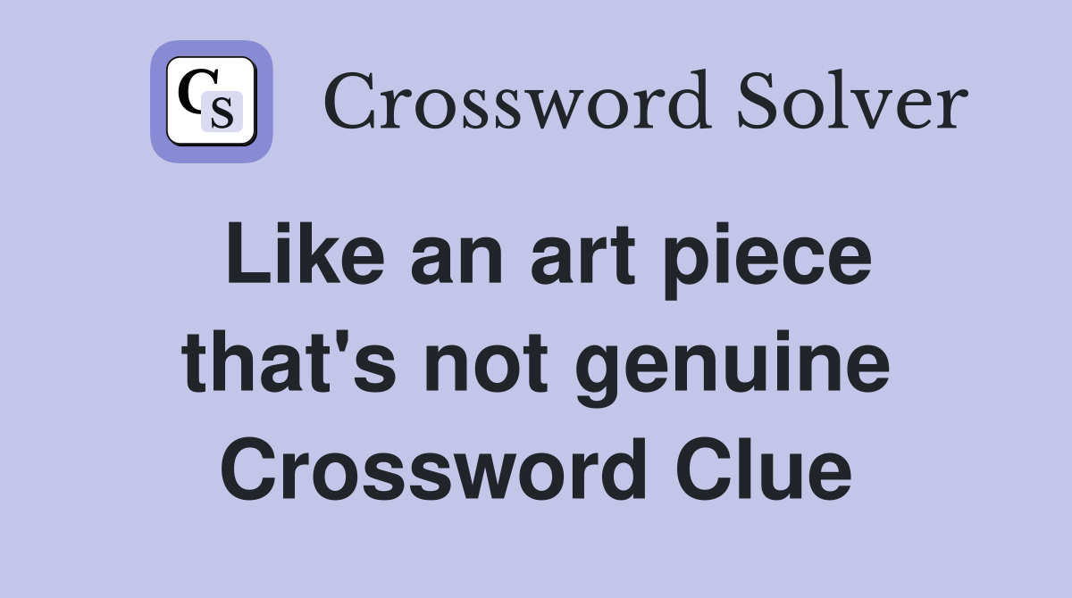 Like an art piece that's not genuine Crossword Clue