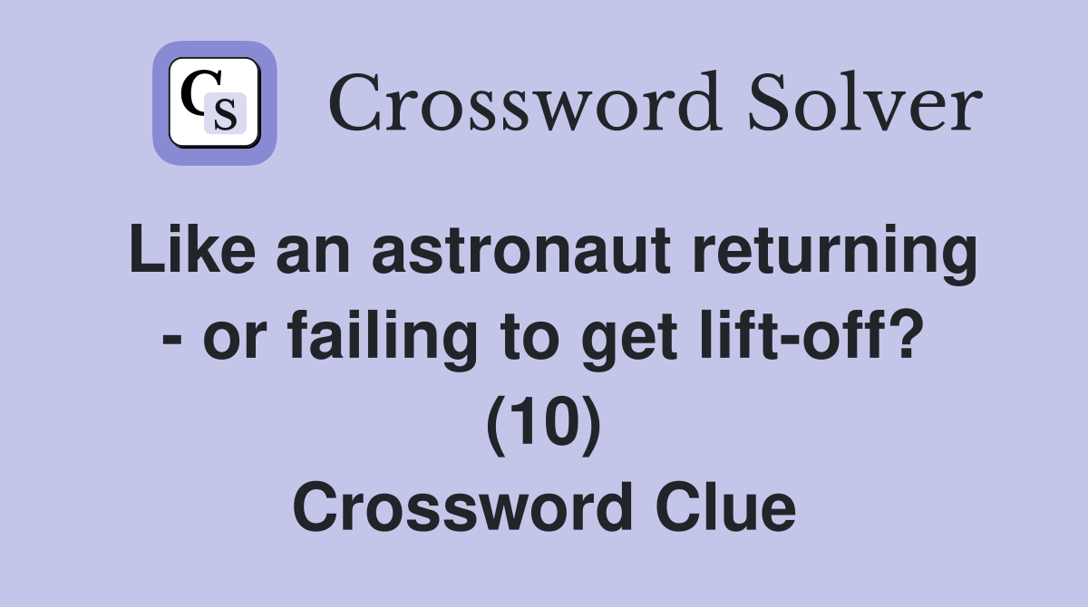 Like an astronaut returning - or failing to get lift-off? (10) Crossword Clue