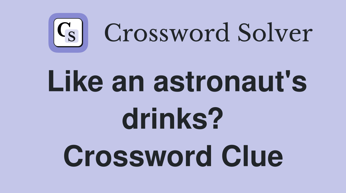Like an astronaut's drinks? Crossword Clue