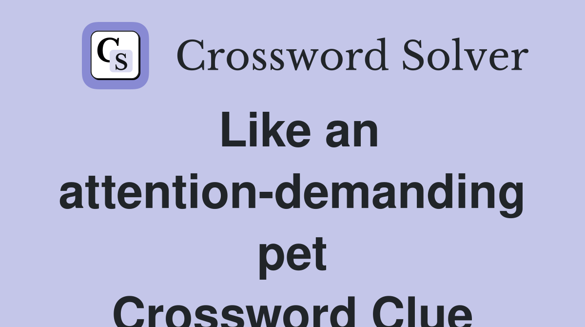 Like an attention-demanding pet Crossword Clue