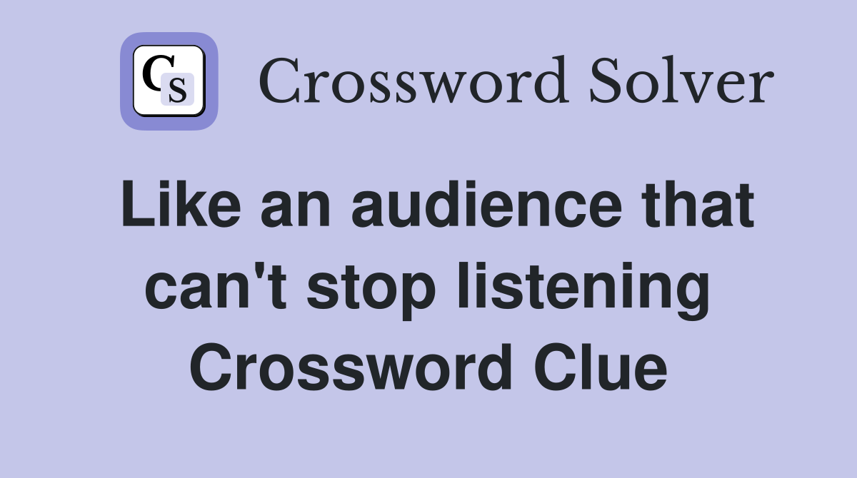 Like an audience that can't stop listening Crossword Clue