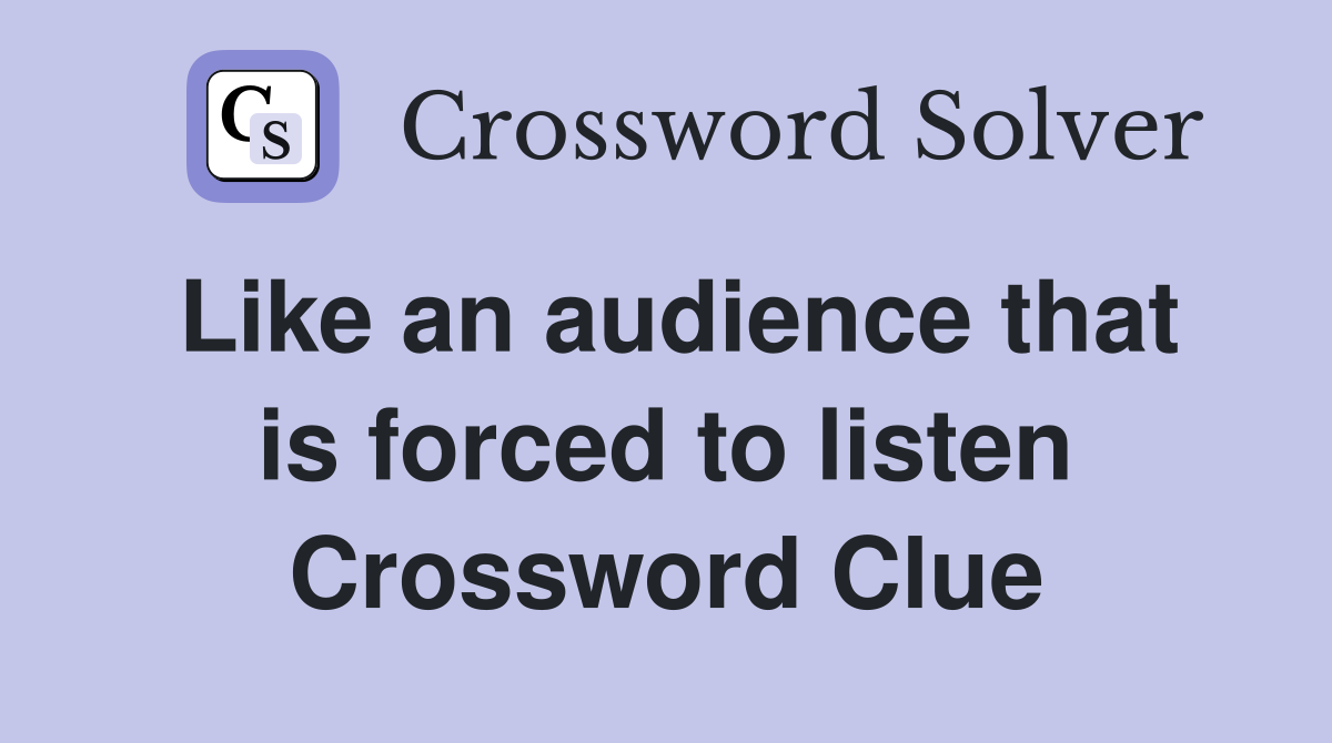 Like an audience that is forced to listen Crossword Clue