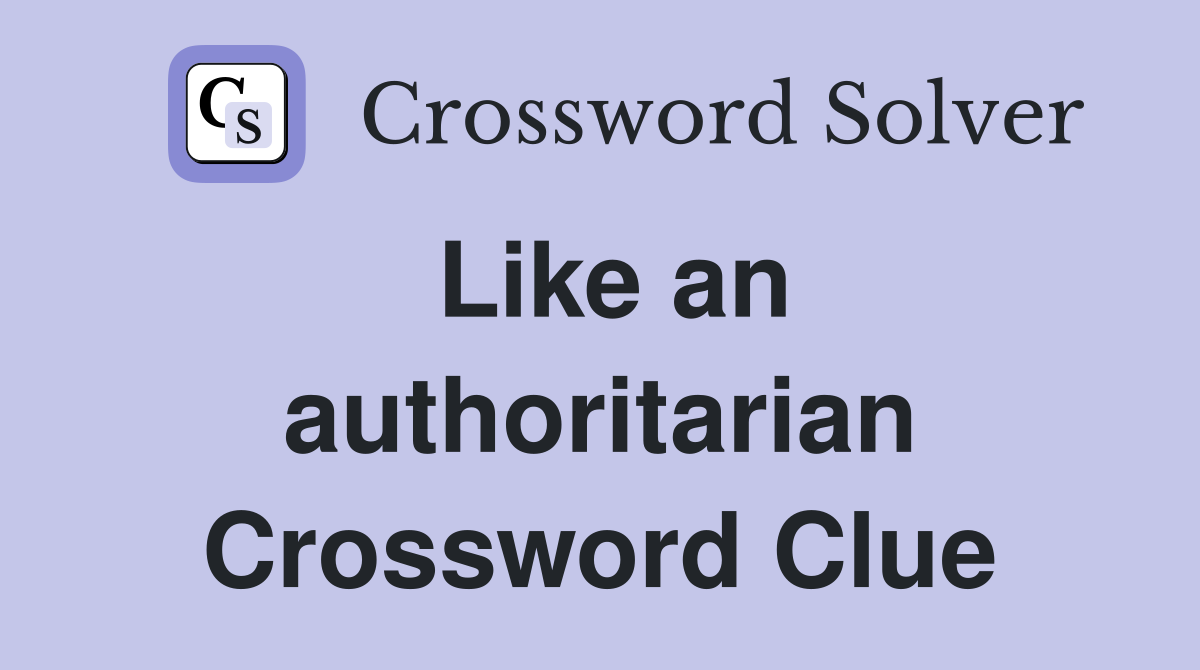 Like an authoritarian Crossword Clue