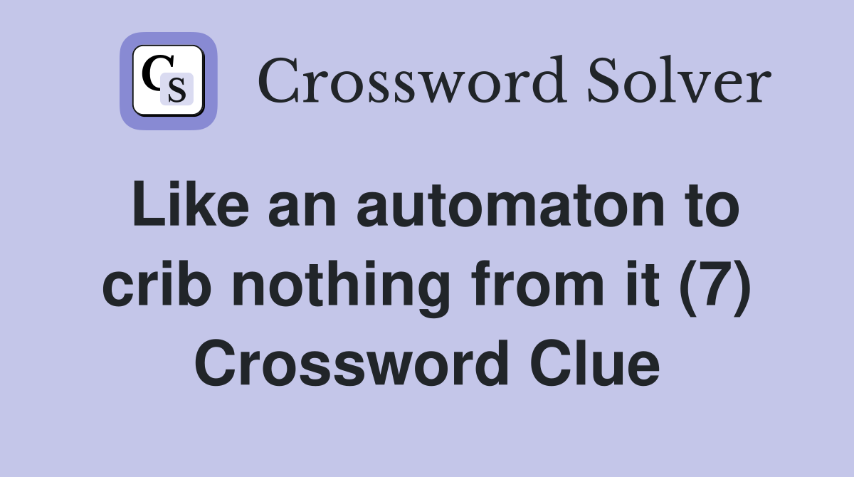 Like an automaton to crib nothing from it (7) Crossword Clue
