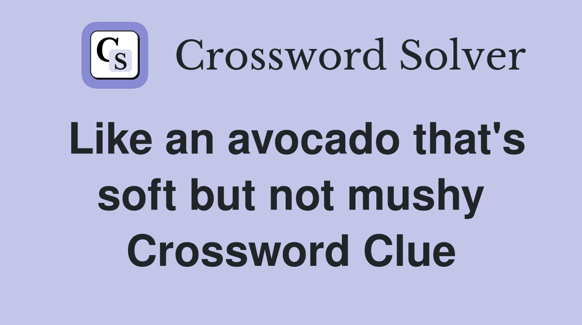 Like an avocado that's soft but not mushy Crossword Clue