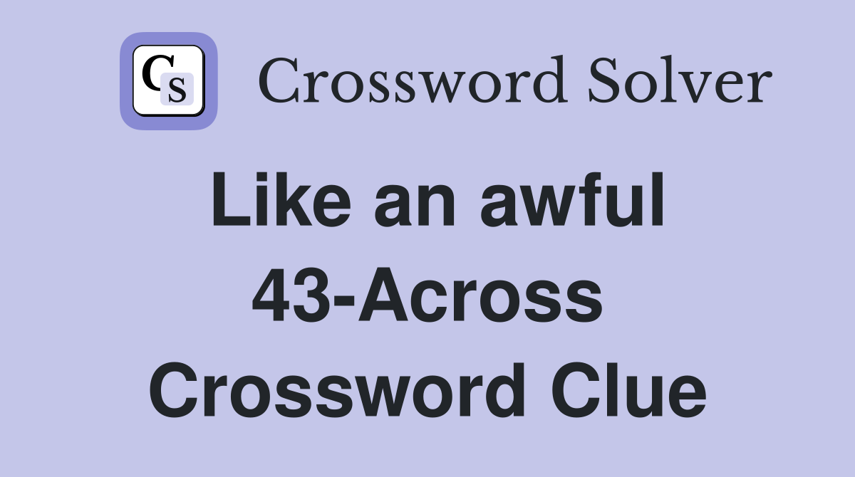 Like an awful 43-Across Crossword Clue