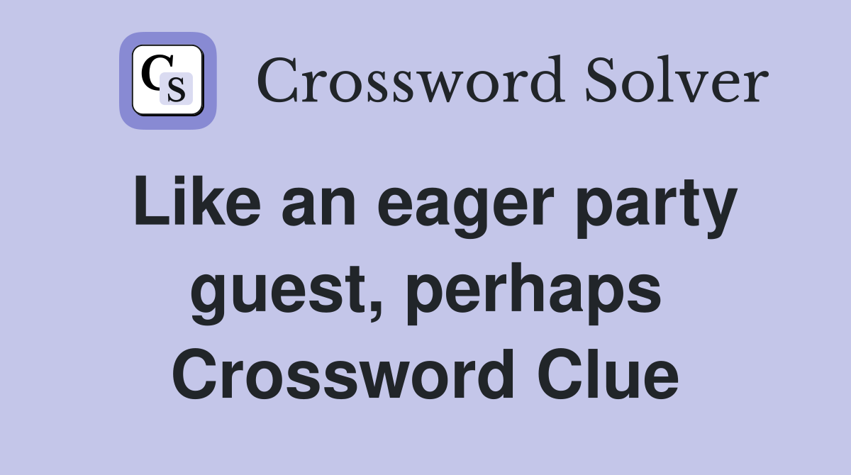 Like an eager party guest, perhaps Crossword Clue
