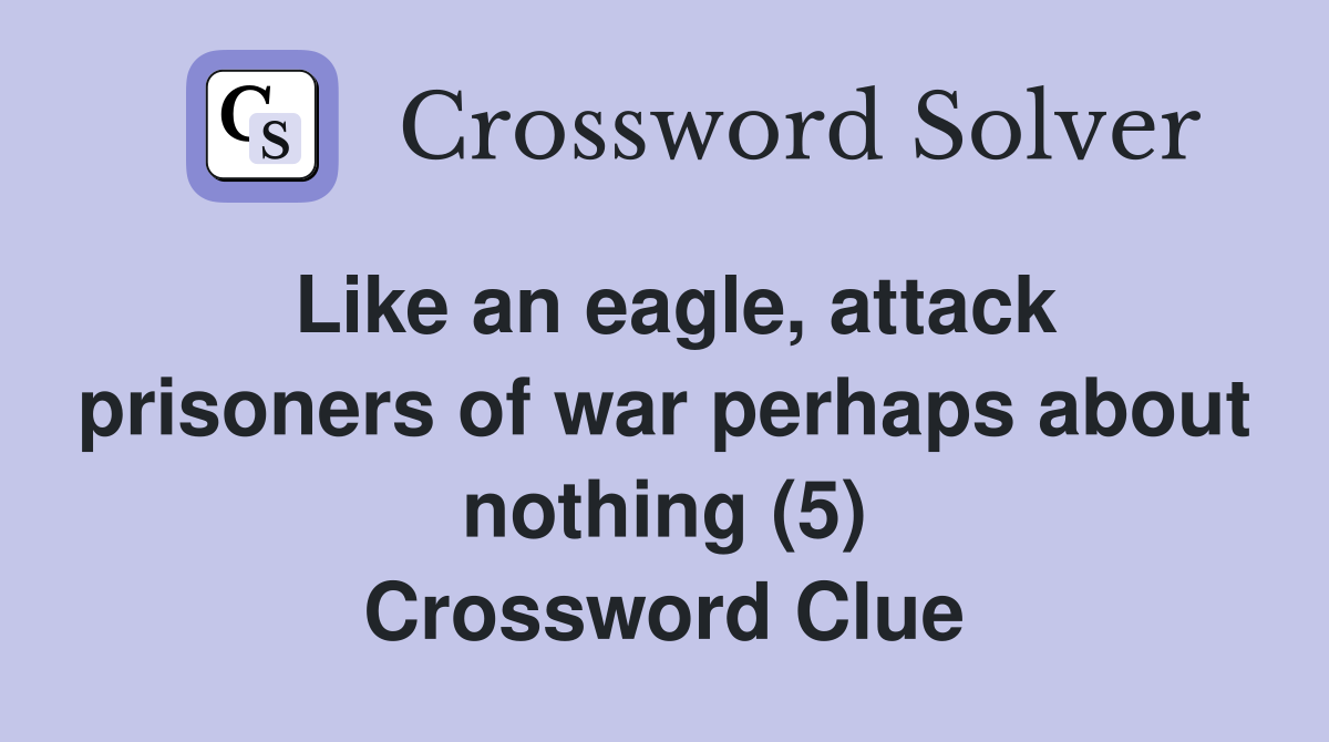 Like an eagle, attack prisoners of war perhaps about nothing (5) Crossword Clue