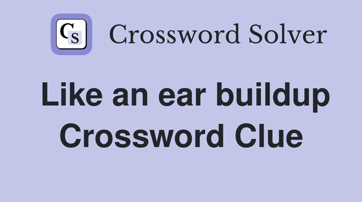 Like an ear buildup Crossword Clue
