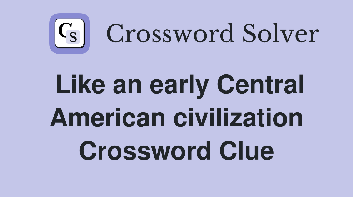 Like an early Central American civilization Crossword Clue