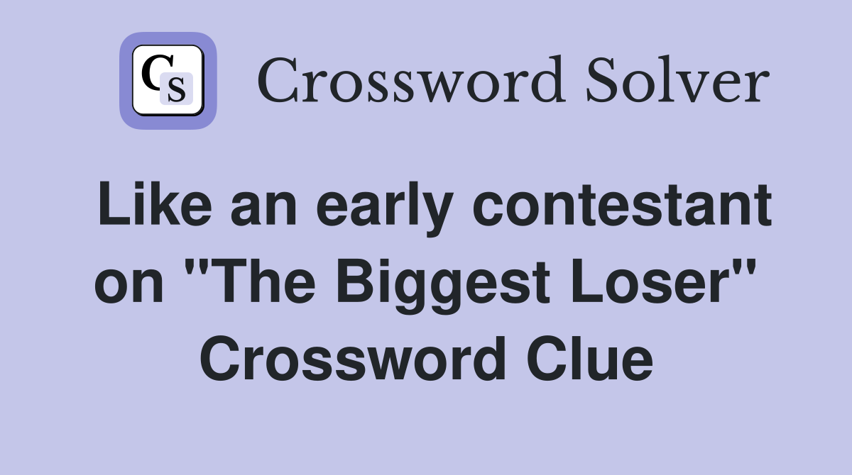 Like an early contestant on "The Biggest Loser" Crossword Clue