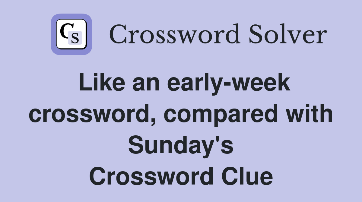 Like an early-week crossword, compared with Sunday's Crossword Clue
