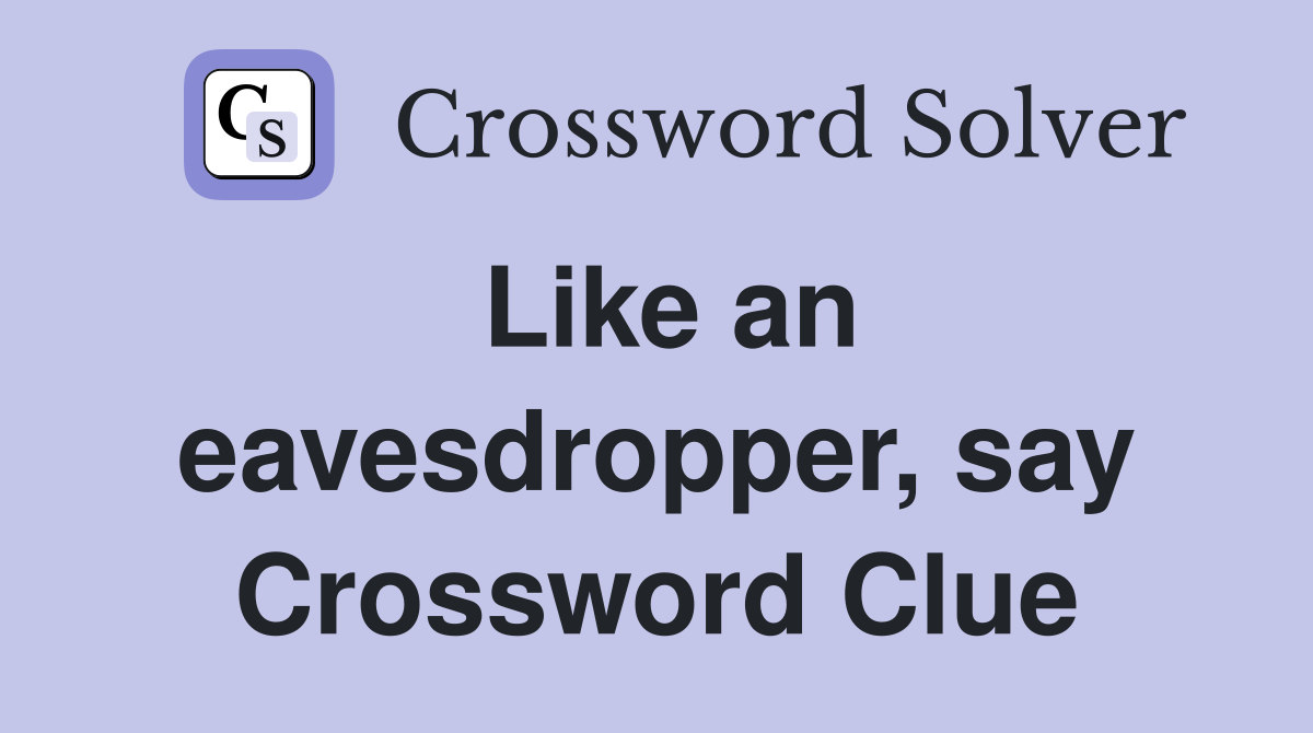 Like an eavesdropper, say Crossword Clue