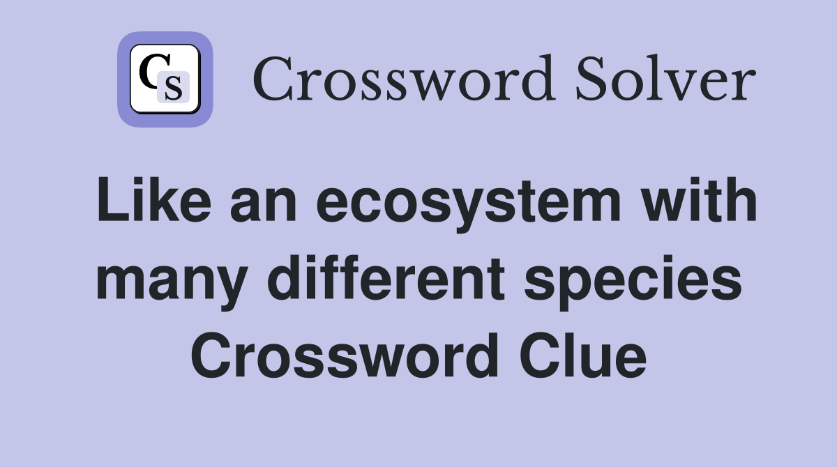 Like an ecosystem with many different species Crossword Clue