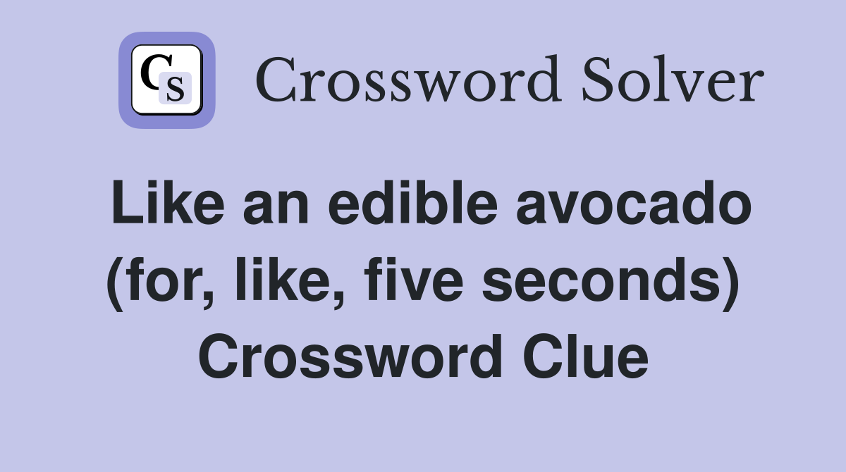 Like an edible avocado (for, like, five seconds) Crossword Clue
