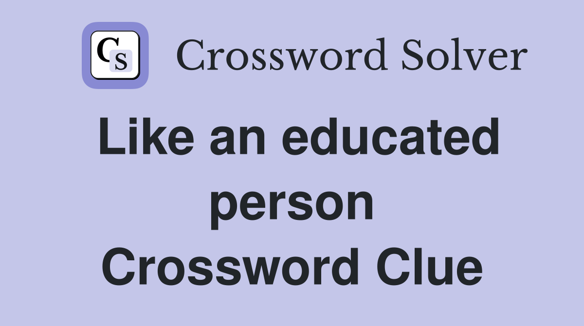 Like an educated person Crossword Clue