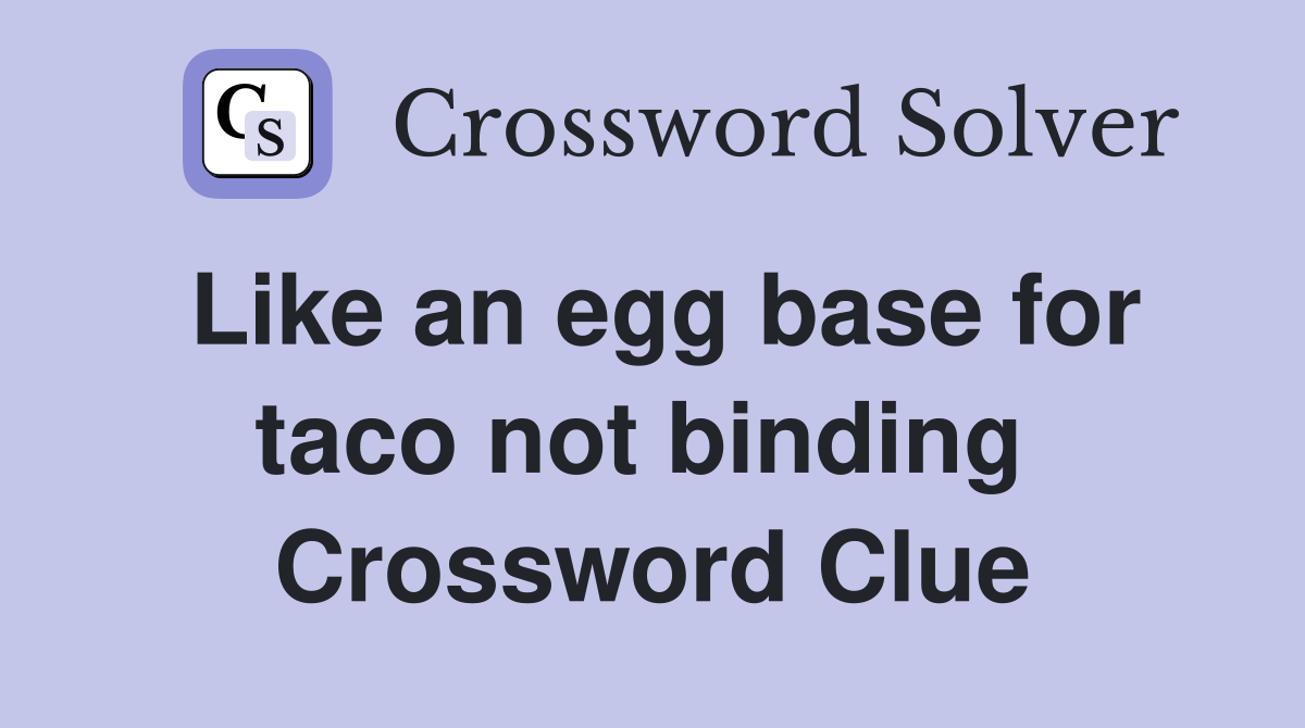 Like an egg base for taco not binding  Crossword Clue