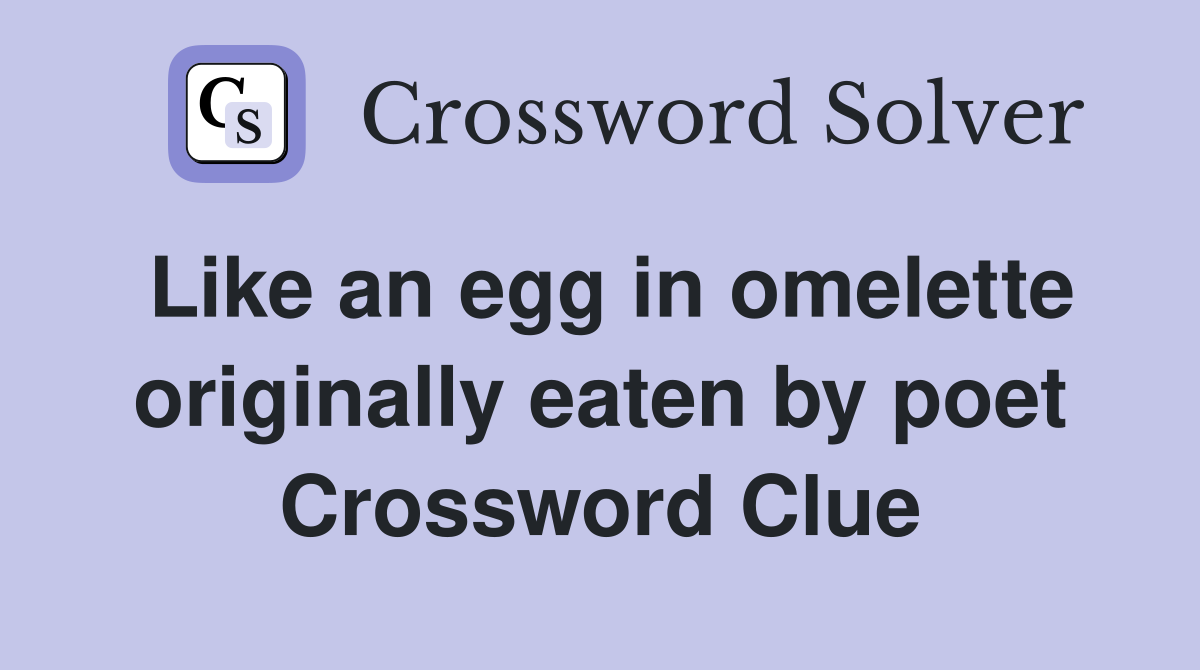 Like an egg in omelette originally eaten by poet Crossword Clue