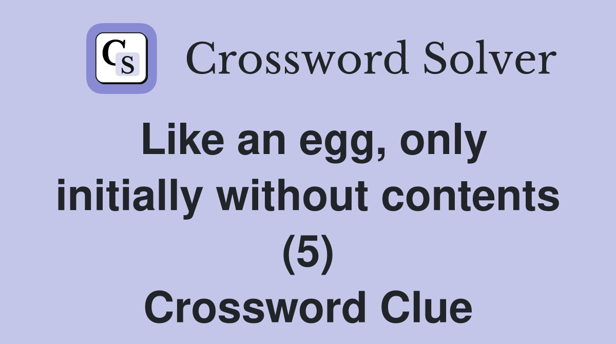 Like an egg, only initially without contents (5) Crossword Clue